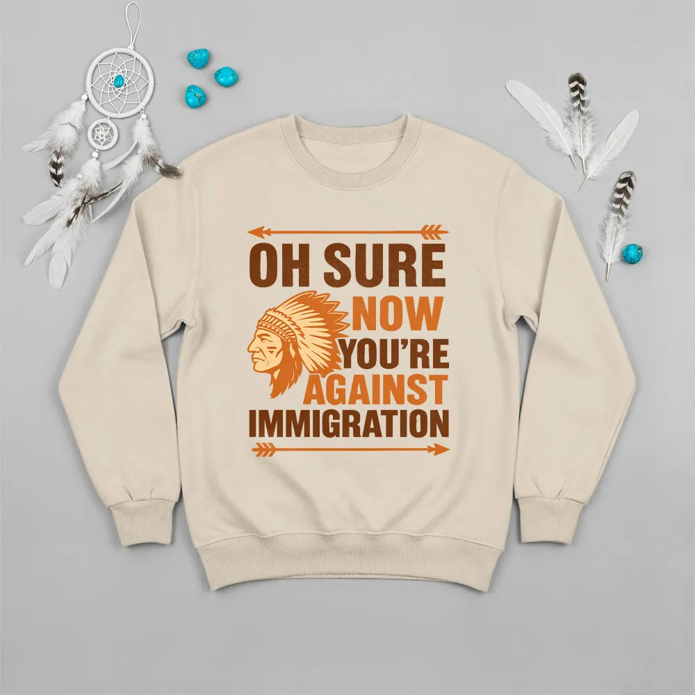 Native America graphic beige sweatshirt with traditional chief headgear and 'Oh Sure Now You’re Against Immigration' text