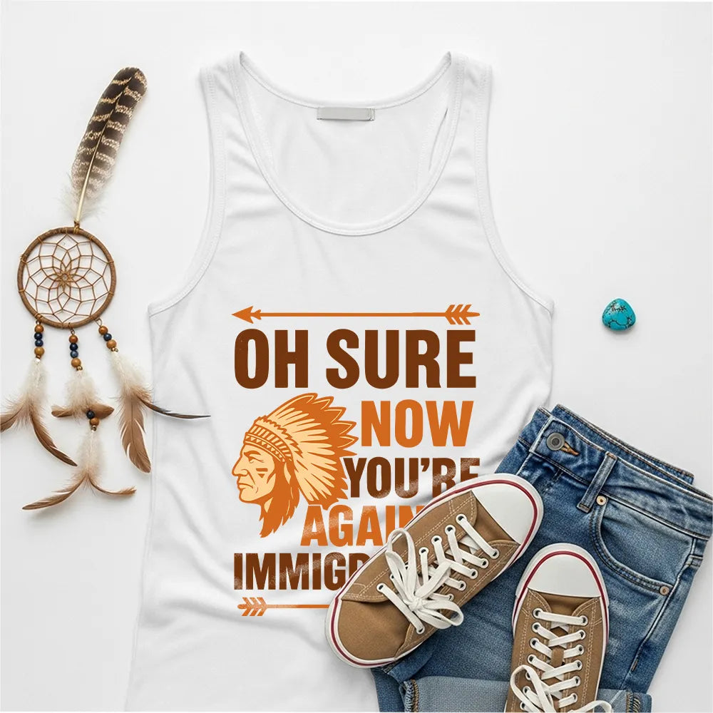 White Native America graphic tank top with 'Oh Sure Now You’re Against Immigration' text and a traditional Indian chief headgear design