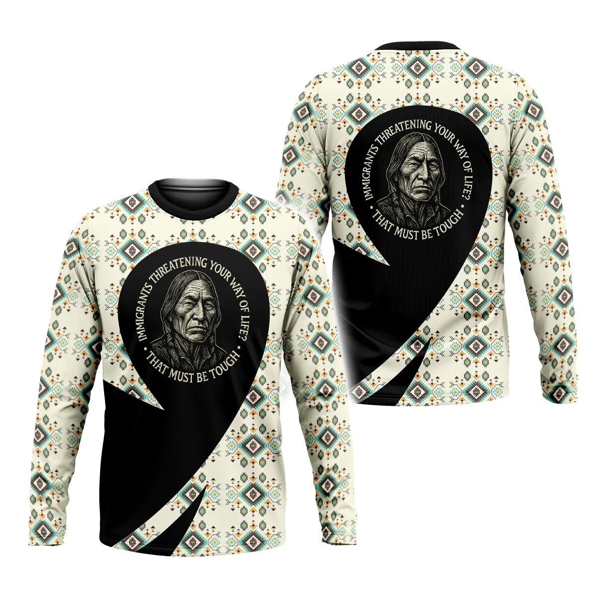 A Long Sleeve T shirt with a Native American-inspired design featuring an elder and the quote, "Immigrants Threatening Your Way of Life? That Must Be Tough."