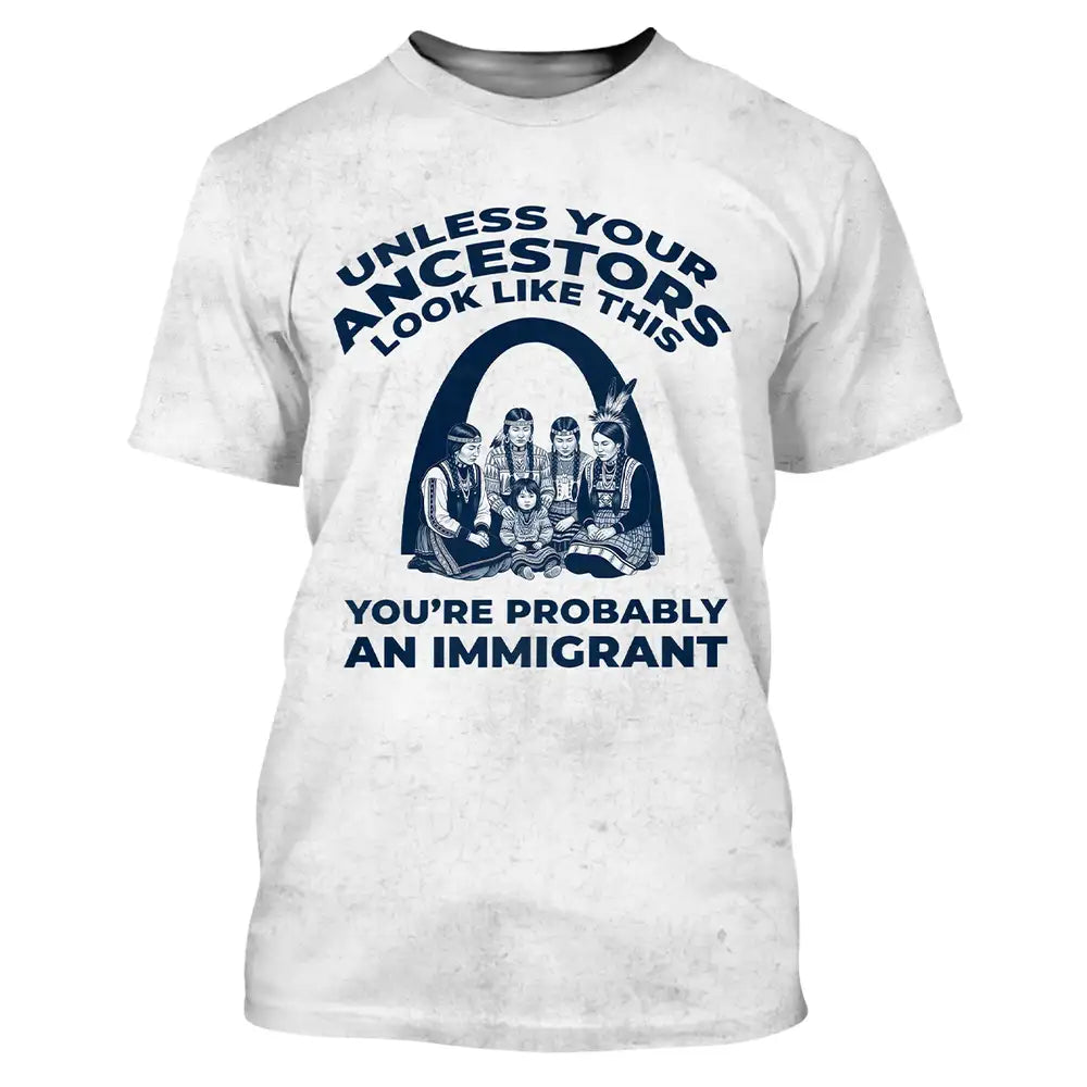 Native American T-Shirt, Unless Your Ancestors Look Like This You’re Probably An Immigrant Indigenous Heritage Tee